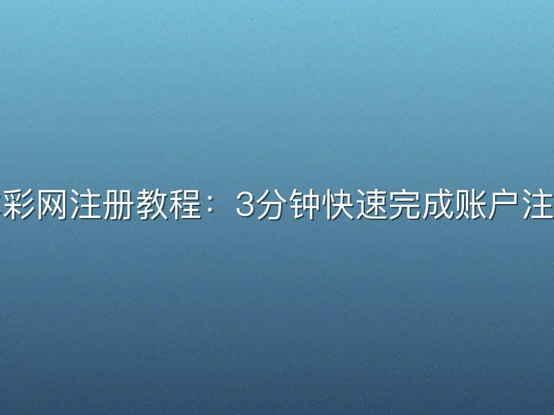 体彩网注册教程：3分钟快速完成账户注册